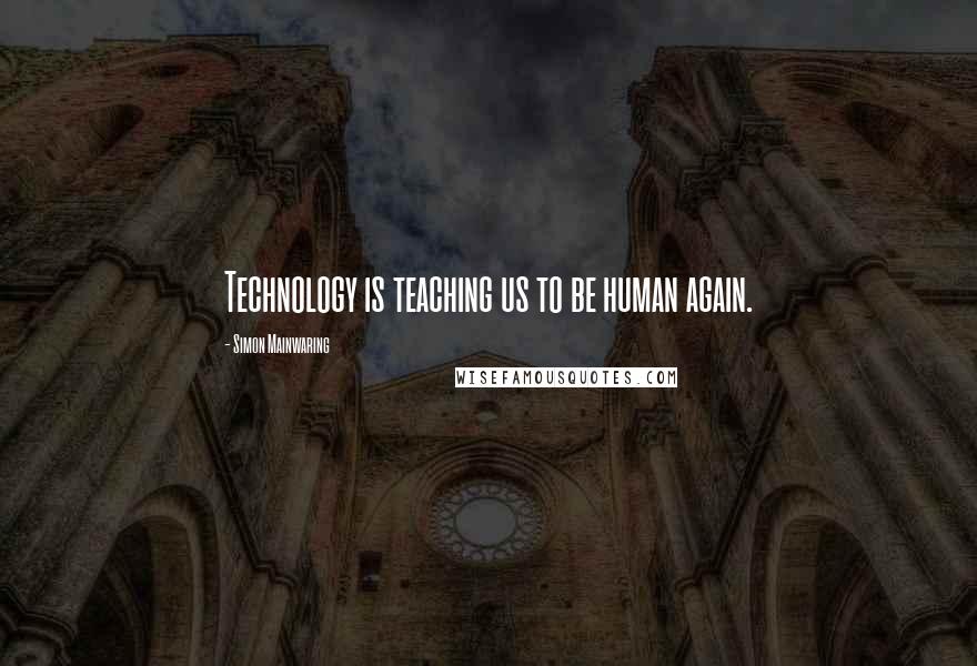 Simon Mainwaring Quotes: Technology is teaching us to be human again.
