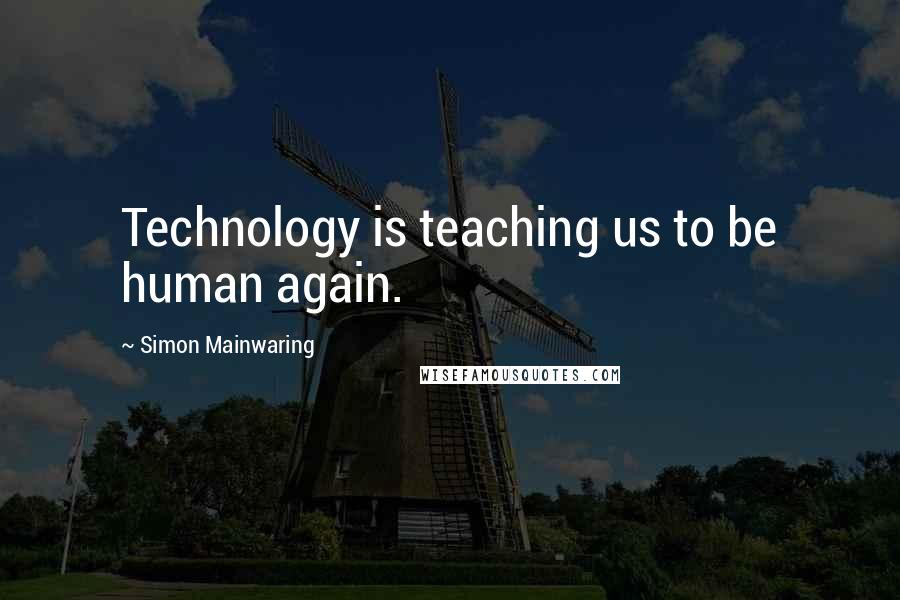 Simon Mainwaring Quotes: Technology is teaching us to be human again.