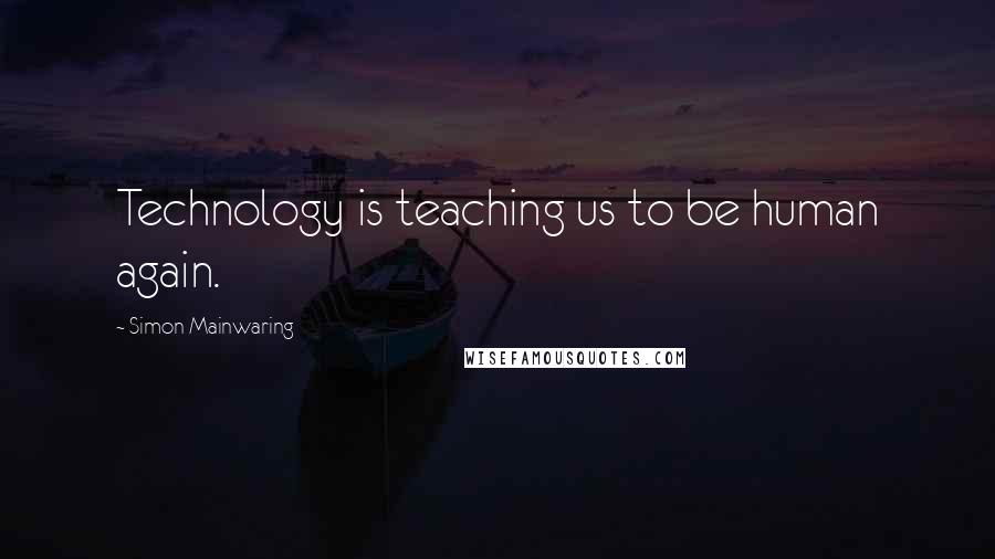 Simon Mainwaring Quotes: Technology is teaching us to be human again.