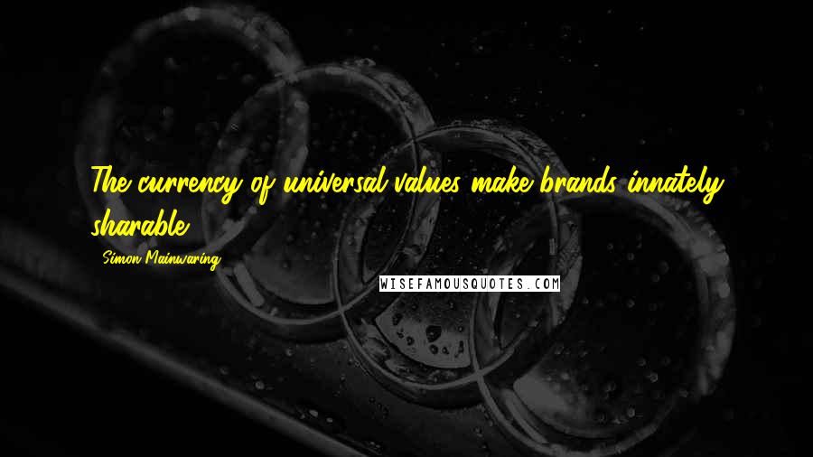 Simon Mainwaring Quotes: The currency of universal values make brands innately sharable.