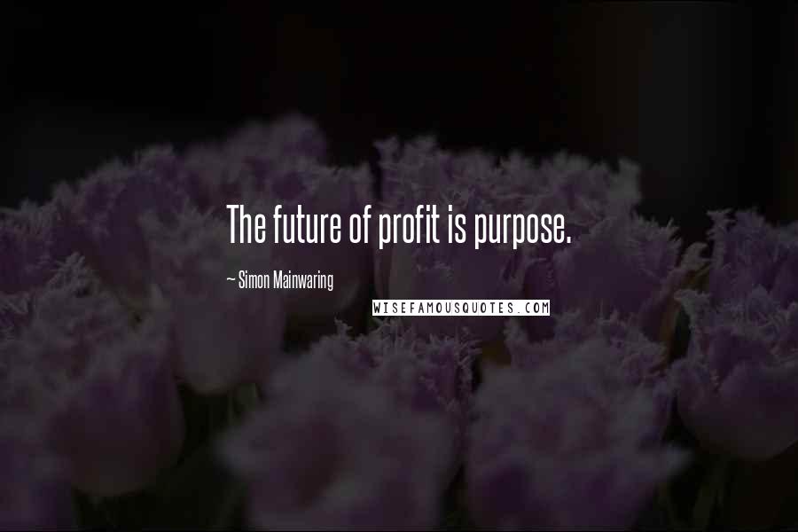 Simon Mainwaring Quotes: The future of profit is purpose.