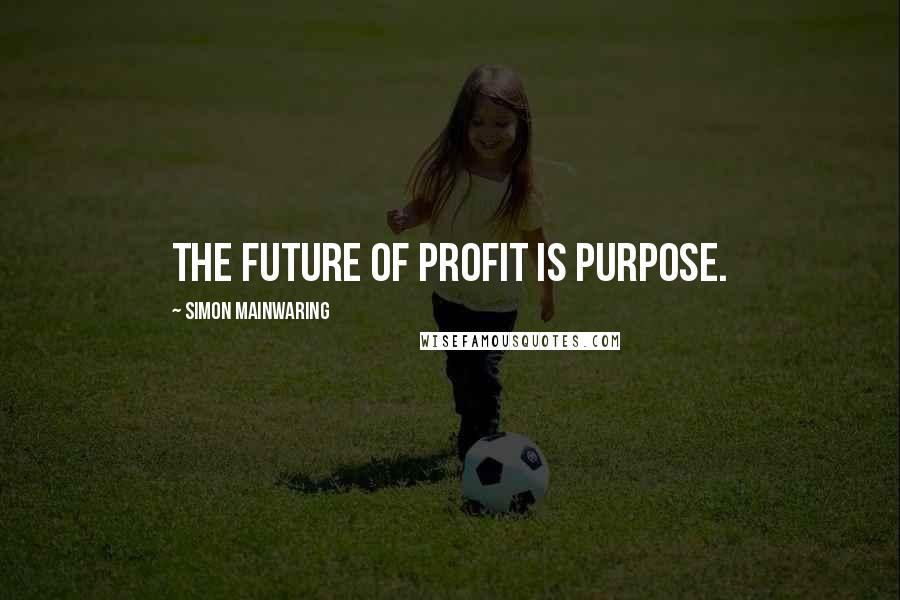Simon Mainwaring Quotes: The future of profit is purpose.
