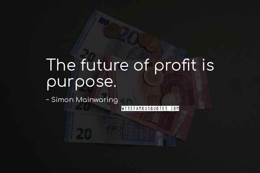 Simon Mainwaring Quotes: The future of profit is purpose.