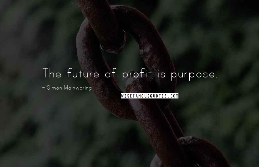 Simon Mainwaring Quotes: The future of profit is purpose.