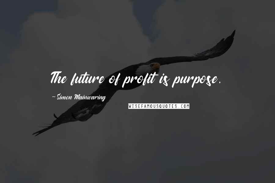 Simon Mainwaring Quotes: The future of profit is purpose.