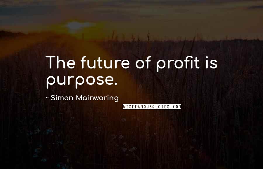 Simon Mainwaring Quotes: The future of profit is purpose.