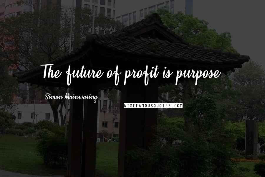 Simon Mainwaring Quotes: The future of profit is purpose.