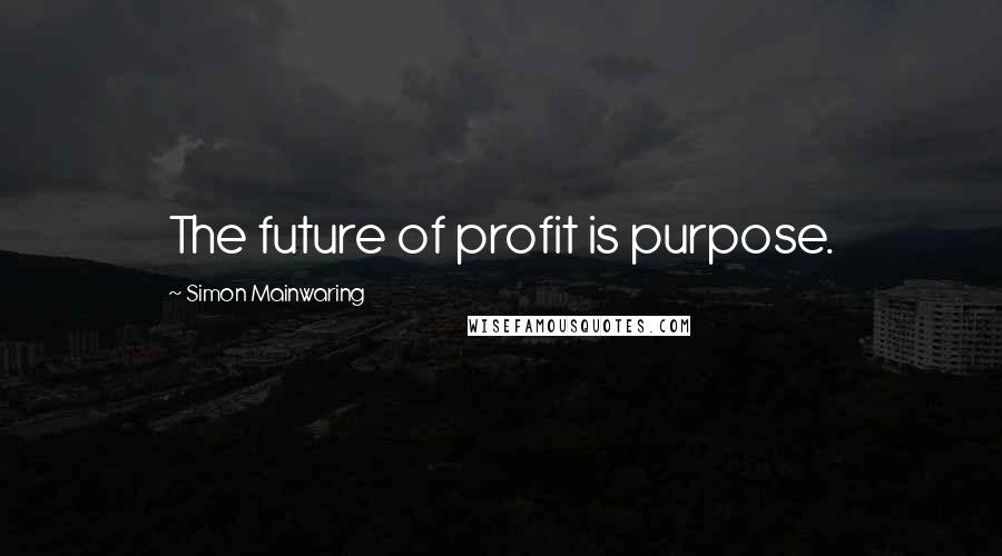 Simon Mainwaring Quotes: The future of profit is purpose.
