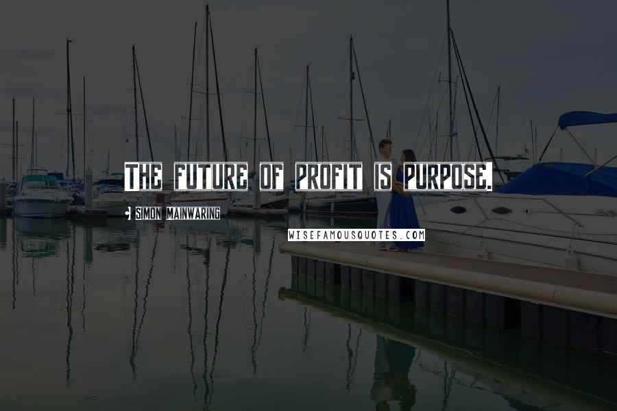 Simon Mainwaring Quotes: The future of profit is purpose.
