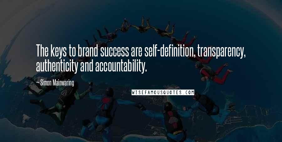 Simon Mainwaring Quotes: The keys to brand success are self-definition, transparency, authenticity and accountability.