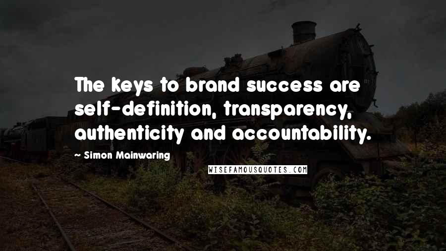 Simon Mainwaring Quotes: The keys to brand success are self-definition, transparency, authenticity and accountability.