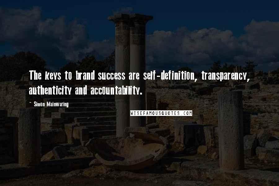 Simon Mainwaring Quotes: The keys to brand success are self-definition, transparency, authenticity and accountability.