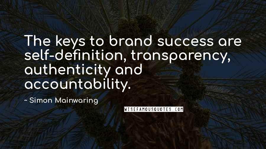 Simon Mainwaring Quotes: The keys to brand success are self-definition, transparency, authenticity and accountability.