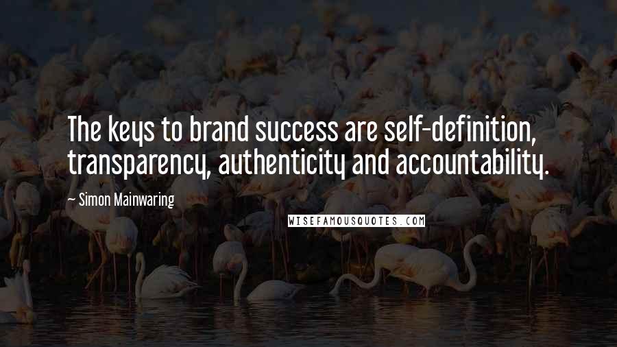 Simon Mainwaring Quotes: The keys to brand success are self-definition, transparency, authenticity and accountability.
