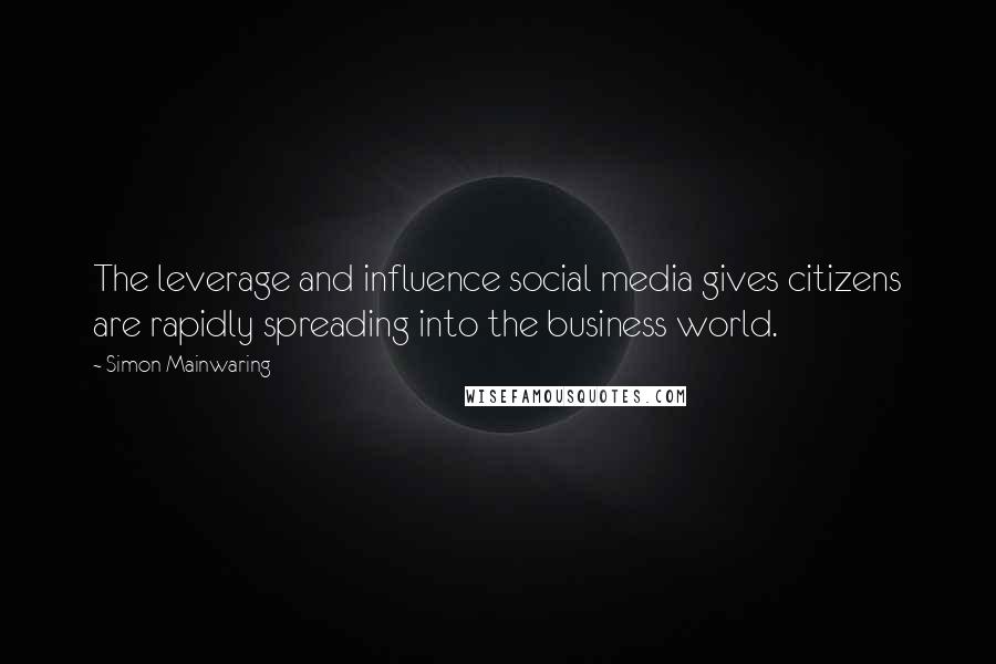 Simon Mainwaring Quotes: The leverage and influence social media gives citizens are rapidly spreading into the business world.