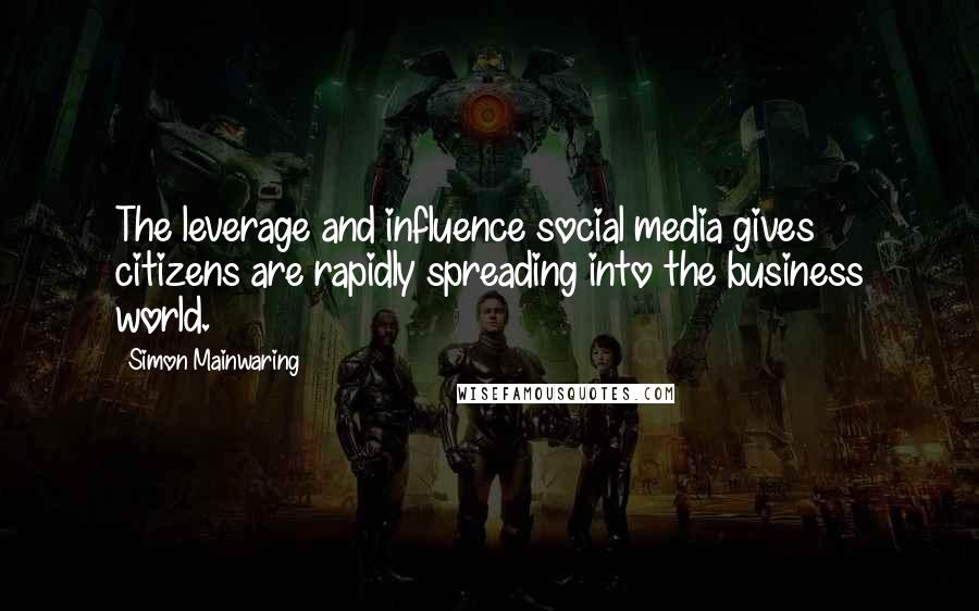 Simon Mainwaring Quotes: The leverage and influence social media gives citizens are rapidly spreading into the business world.