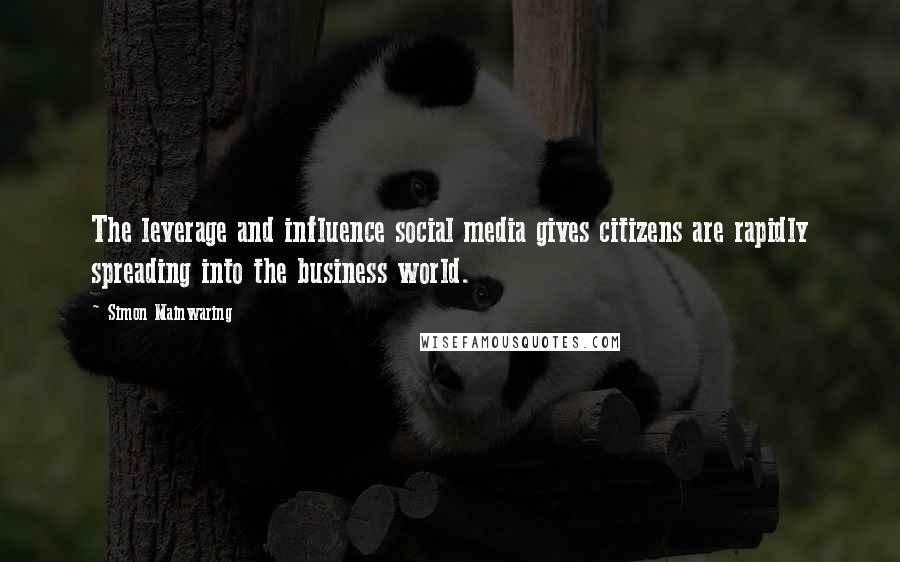 Simon Mainwaring Quotes: The leverage and influence social media gives citizens are rapidly spreading into the business world.