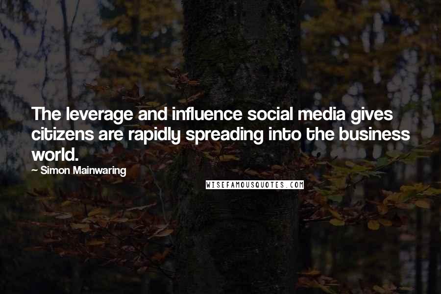 Simon Mainwaring Quotes: The leverage and influence social media gives citizens are rapidly spreading into the business world.