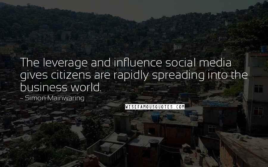 Simon Mainwaring Quotes: The leverage and influence social media gives citizens are rapidly spreading into the business world.