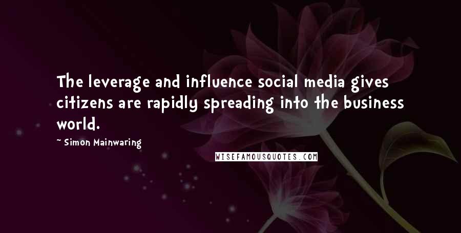 Simon Mainwaring Quotes: The leverage and influence social media gives citizens are rapidly spreading into the business world.