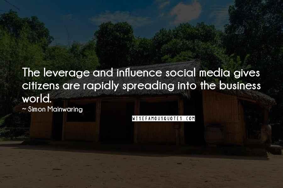 Simon Mainwaring Quotes: The leverage and influence social media gives citizens are rapidly spreading into the business world.