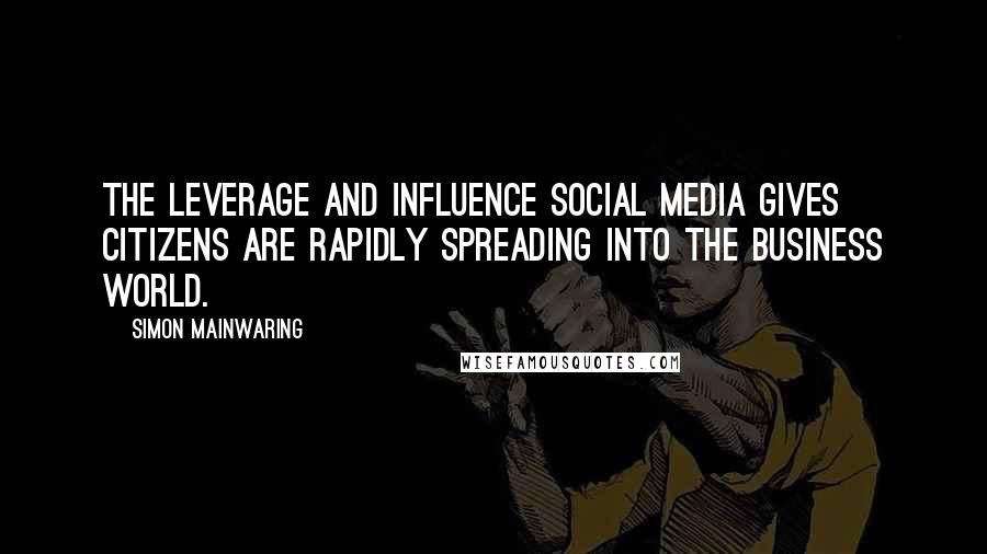 Simon Mainwaring Quotes: The leverage and influence social media gives citizens are rapidly spreading into the business world.