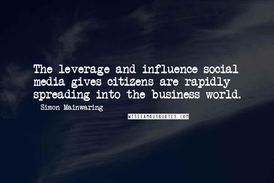 Simon Mainwaring Quotes: The leverage and influence social media gives citizens are rapidly spreading into the business world.