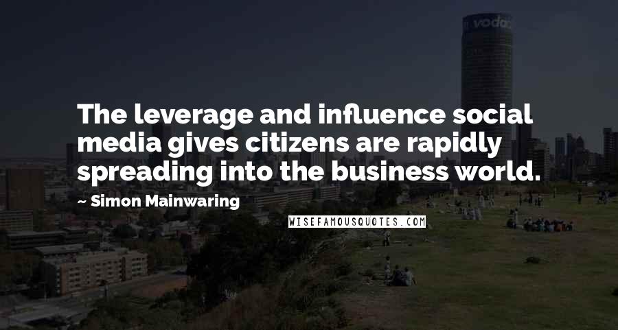 Simon Mainwaring Quotes: The leverage and influence social media gives citizens are rapidly spreading into the business world.