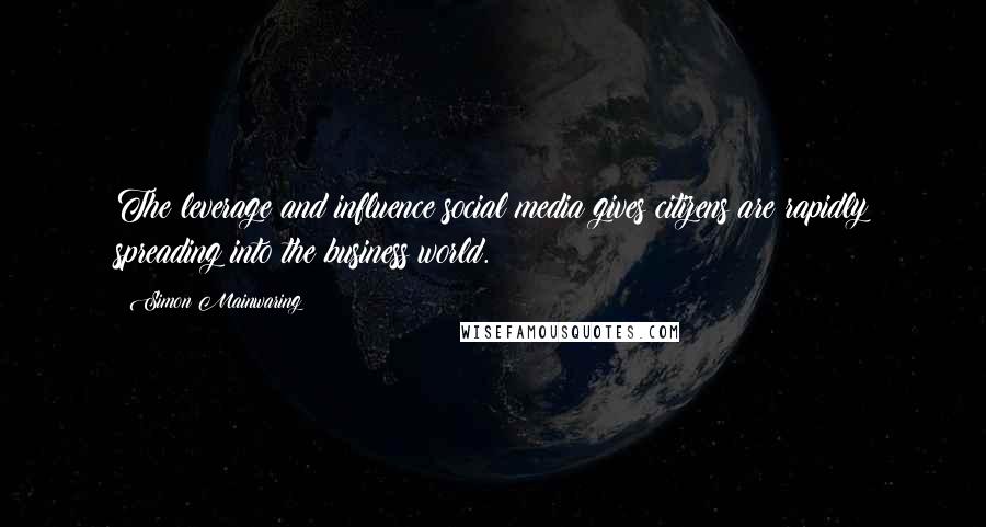 Simon Mainwaring Quotes: The leverage and influence social media gives citizens are rapidly spreading into the business world.