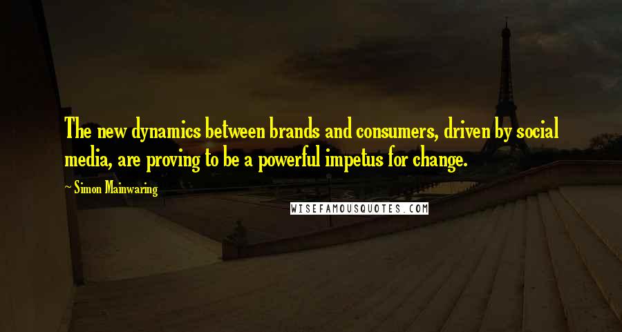 Simon Mainwaring Quotes: The new dynamics between brands and consumers, driven by social media, are proving to be a powerful impetus for change.