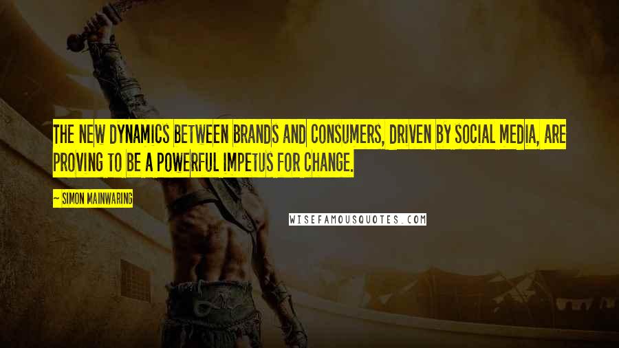 Simon Mainwaring Quotes: The new dynamics between brands and consumers, driven by social media, are proving to be a powerful impetus for change.