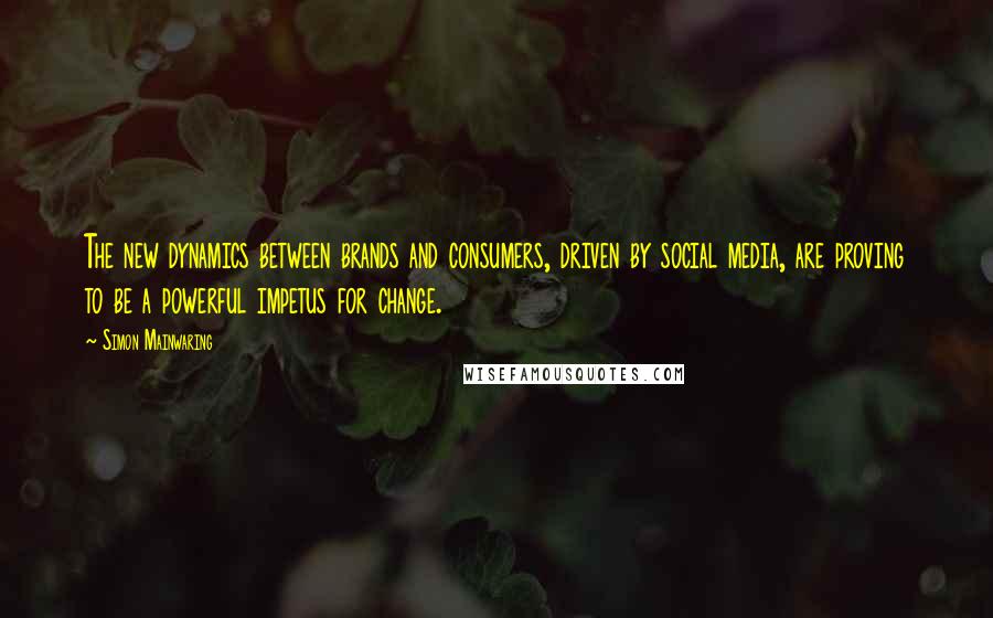 Simon Mainwaring Quotes: The new dynamics between brands and consumers, driven by social media, are proving to be a powerful impetus for change.
