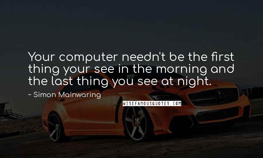 Simon Mainwaring Quotes: Your computer needn't be the first thing your see in the morning and the last thing you see at night.