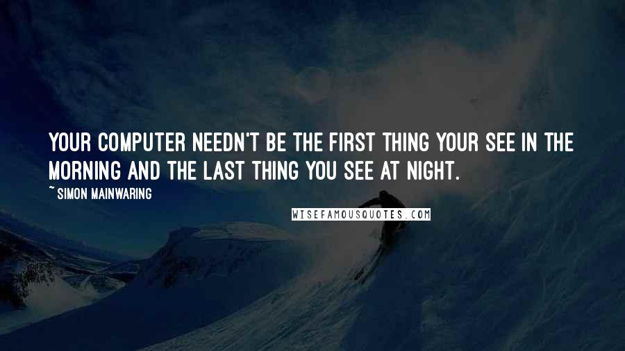 Simon Mainwaring Quotes: Your computer needn't be the first thing your see in the morning and the last thing you see at night.