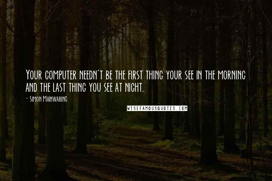 Simon Mainwaring Quotes: Your computer needn't be the first thing your see in the morning and the last thing you see at night.