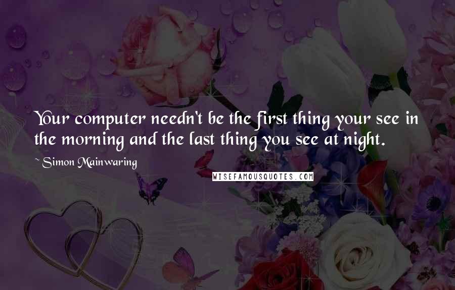 Simon Mainwaring Quotes: Your computer needn't be the first thing your see in the morning and the last thing you see at night.