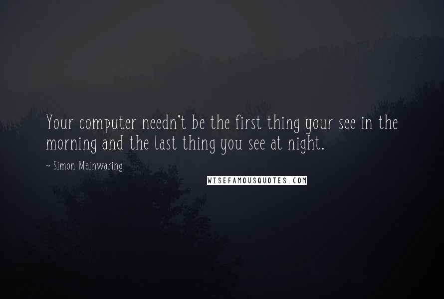 Simon Mainwaring Quotes: Your computer needn't be the first thing your see in the morning and the last thing you see at night.