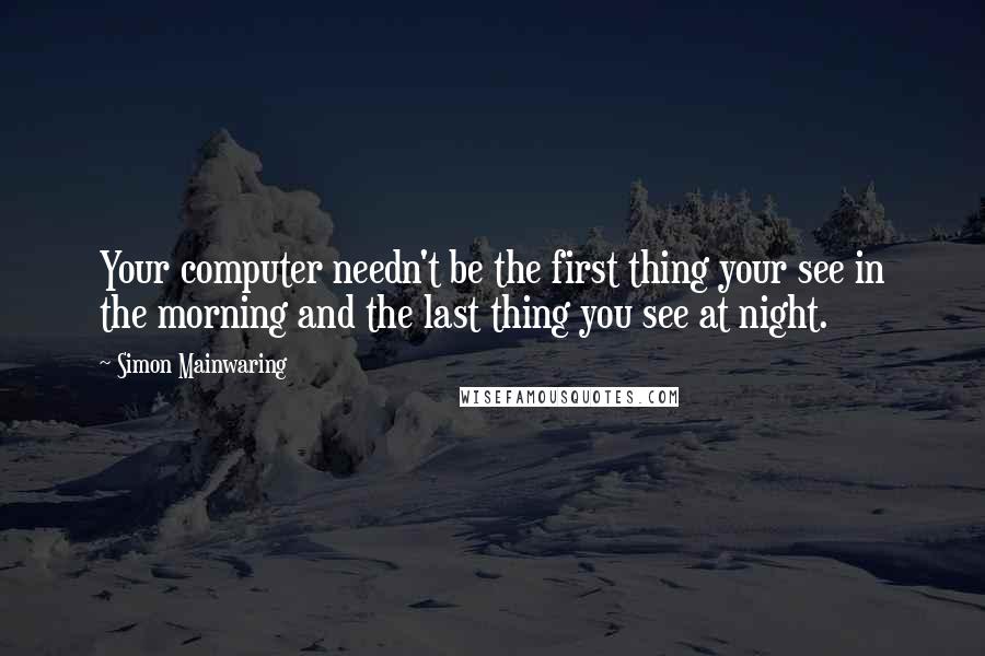 Simon Mainwaring Quotes: Your computer needn't be the first thing your see in the morning and the last thing you see at night.