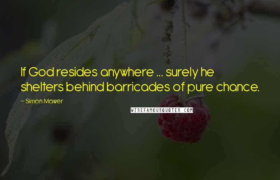 Simon Mawer Quotes: If God resides anywhere ... surely he shelters behind barricades of pure chance.
