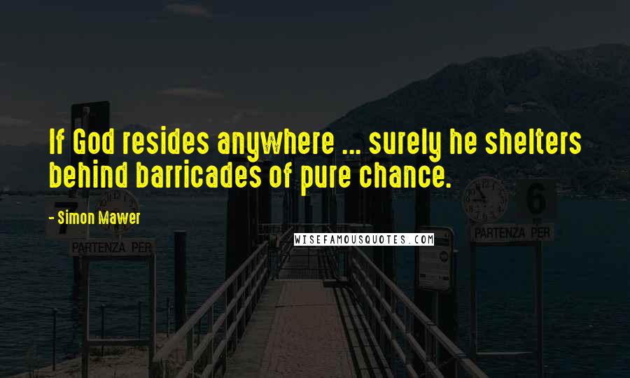 Simon Mawer Quotes: If God resides anywhere ... surely he shelters behind barricades of pure chance.