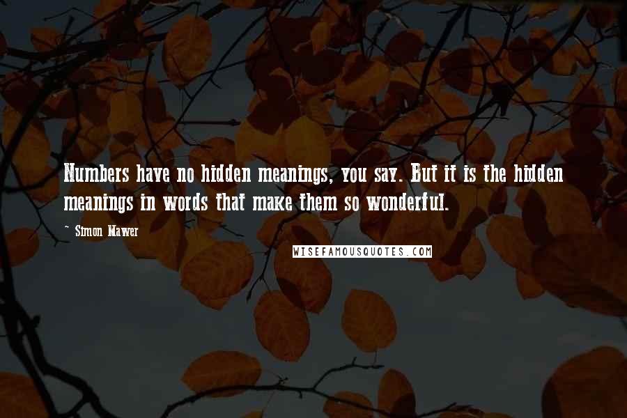 Simon Mawer Quotes: Numbers have no hidden meanings, you say. But it is the hidden meanings in words that make them so wonderful.