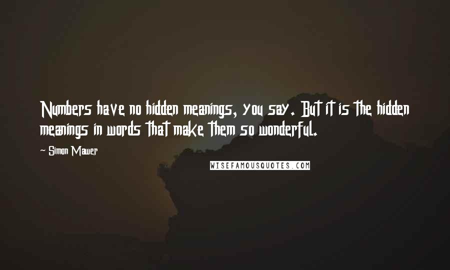 Simon Mawer Quotes: Numbers have no hidden meanings, you say. But it is the hidden meanings in words that make them so wonderful.