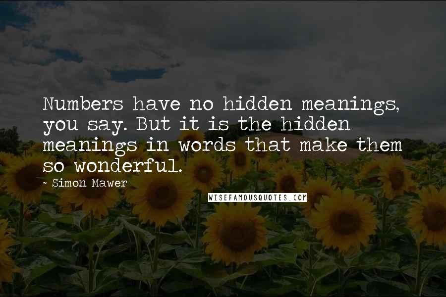 Simon Mawer Quotes: Numbers have no hidden meanings, you say. But it is the hidden meanings in words that make them so wonderful.