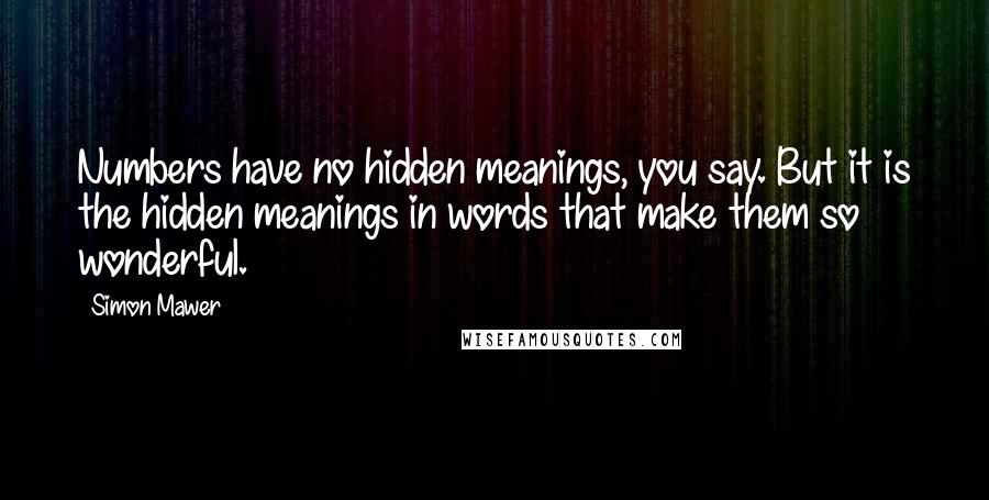 Simon Mawer Quotes: Numbers have no hidden meanings, you say. But it is the hidden meanings in words that make them so wonderful.