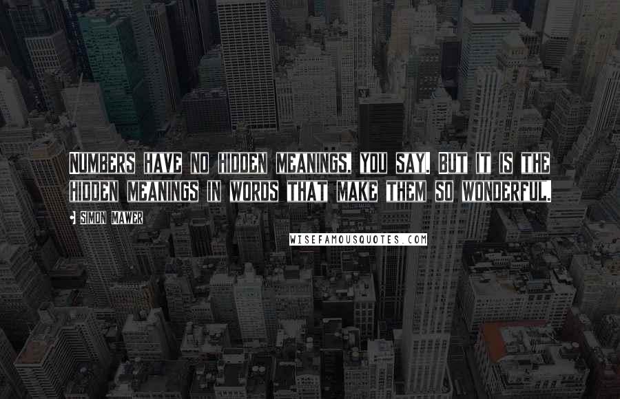 Simon Mawer Quotes: Numbers have no hidden meanings, you say. But it is the hidden meanings in words that make them so wonderful.