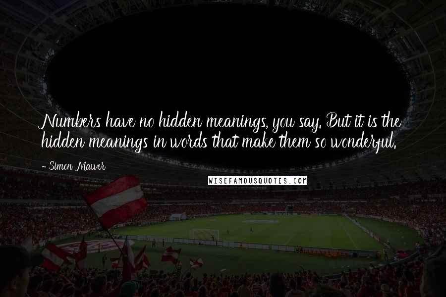 Simon Mawer Quotes: Numbers have no hidden meanings, you say. But it is the hidden meanings in words that make them so wonderful.