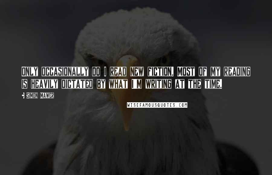 Simon Mawer Quotes: Only occasionally do I read new fiction. Most of my reading is heavily dictated by what I'm writing at the time.