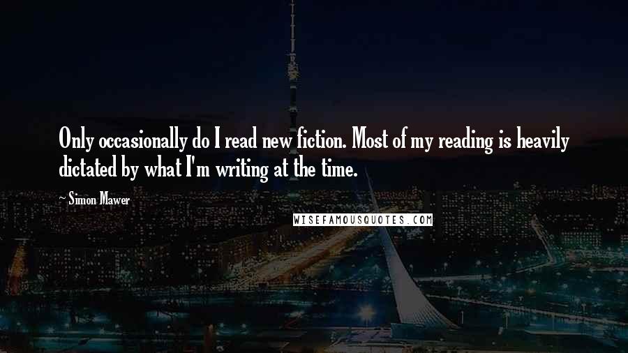 Simon Mawer Quotes: Only occasionally do I read new fiction. Most of my reading is heavily dictated by what I'm writing at the time.