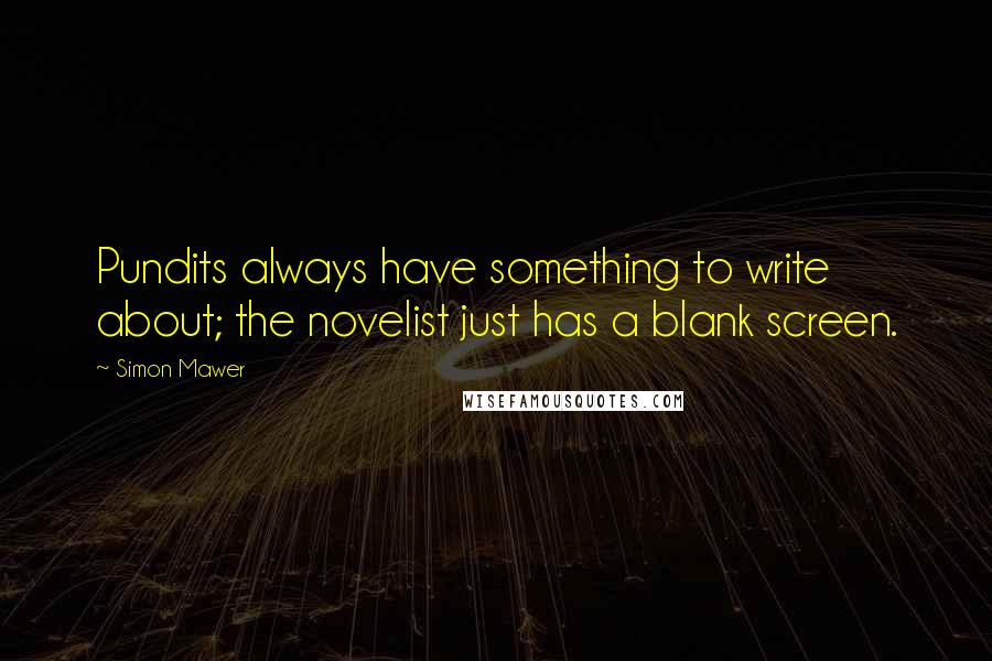 Simon Mawer Quotes: Pundits always have something to write about; the novelist just has a blank screen.