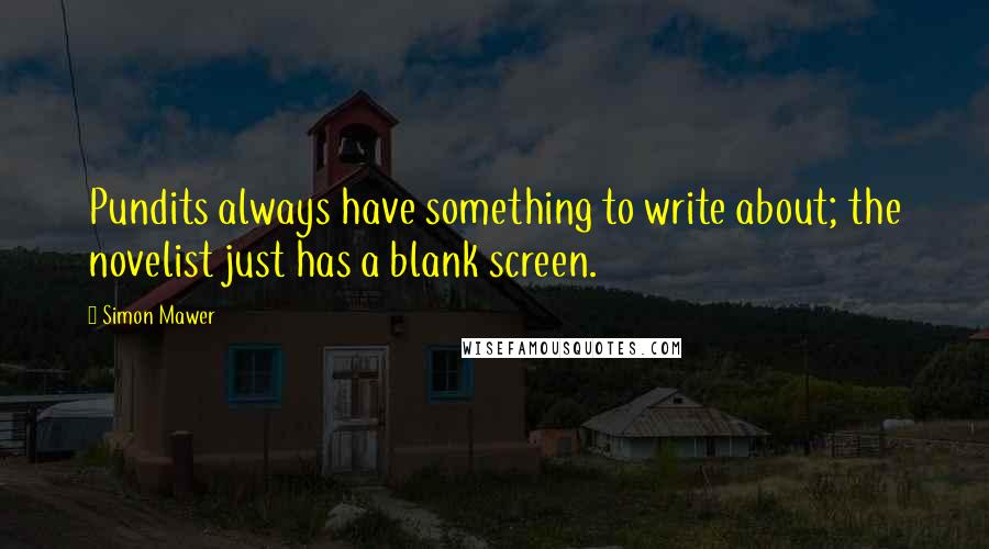 Simon Mawer Quotes: Pundits always have something to write about; the novelist just has a blank screen.